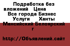 Подработка без вложений › Цена ­ 1 000 - Все города Бизнес » Услуги   . Ханты-Мансийский,Белоярский г.